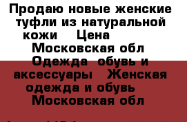 Продаю новые женские туфли из натуральной кожи. › Цена ­ 1 500 - Московская обл. Одежда, обувь и аксессуары » Женская одежда и обувь   . Московская обл.